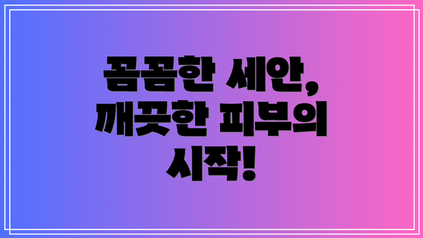 꼼꼼한 세안, 깨끗한 피부의 시작!
