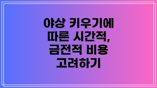 야상 키우기에 따른 시간적, 금전적 비용 고려하기