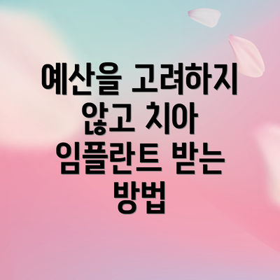 예산을 고려하지 않고 치아 임플란트 받는 방법