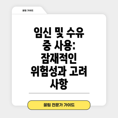 임신 및 수유 중 사용: 잠재적인 위험성과 고려 사항
