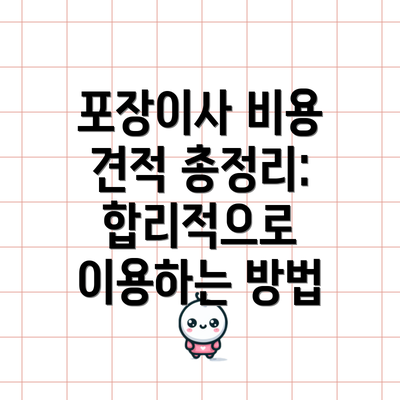 포장이사 비용 견적 총정리: 합리적으로 이용하는 방법