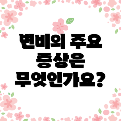 변비의 주요 증상은 무엇인가요?