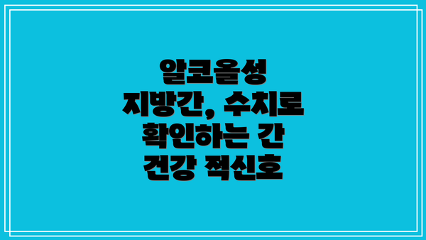 알코올성 지방간, 수치로 확인하는 간 건강 적신호