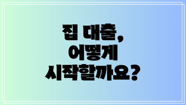 집 대출, 어떻게 시작할까요?