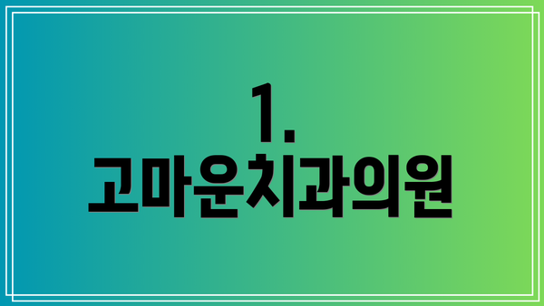 1. 고마운치과의원