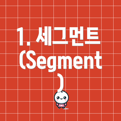 1. 세그먼트 (Segment)