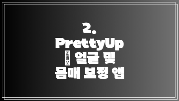 2. PrettyUp – 얼굴 및 몸매 보정 앱