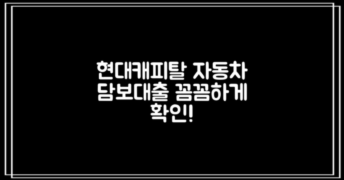 현대캐피탈 자동차 담보대출, 꼼꼼하게 확인하는 방법